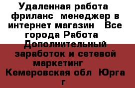 Удаленная работа, фриланс, менеджер в интернет-магазин - Все города Работа » Дополнительный заработок и сетевой маркетинг   . Кемеровская обл.,Юрга г.